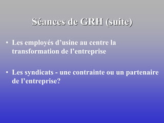 Séances de GRH (suite)
• Les employés d’usine au centre la
transformation de l’entreprise
• Les syndicats - une contrainte ou un partenaire
de l’entreprise?
 
