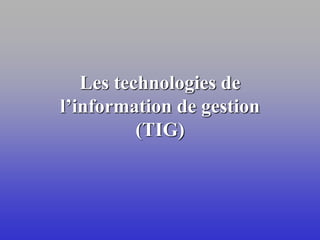 Les technologies de
l’information de gestion
(TIG)
 
