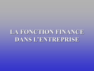 LA FONCTION FINANCE
DANS L’ENTREPRISE
 