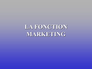 LA FONCTION
MARKETING
 