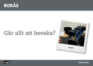 Går allt att bevaka?

                       Insyn?




                                boras.com
 