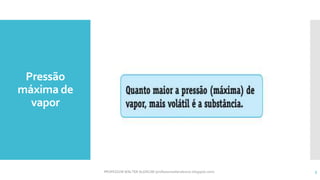 Pressão
máxima de
vapor
PROFESSOR WALTER ALENCAR (professorwalteralencar.blogspot.com) 5
 