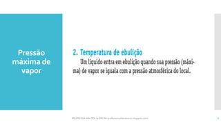 Pressão
máxima de
vapor
PROFESSOR WALTER ALENCAR (professorwalteralencar.blogspot.com) 6
 