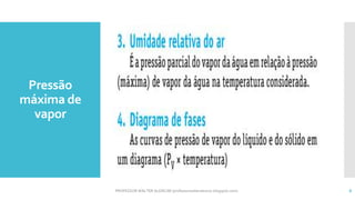 Pressão
máxima de
vapor
PROFESSOR WALTER ALENCAR (professorwalteralencar.blogspot.com) 8
 
