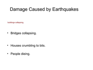 Damage Caused by Earthquakes buildings collapsing. Bridges collapsing. Houses crumbling to bits. People dieing. 