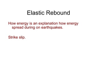 Elastic Rebound How energy is an explanation how energy spread during on earthquakes. Strike slip. 
