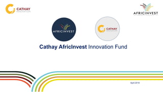 April 2019
Cathay AfricInvest Innovation Fund
 