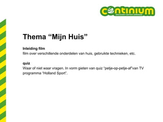 Thema “Mijn Huis” Inleiding film film over verschillende onderdelen van huis, gebruikte technieken, etc.  quiz  Waar of niet waar vragen. In vorm gieten van quiz “petje-op-petje-af”van TV  programma “Holland Sport”.  