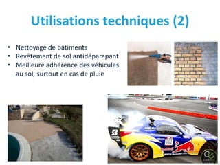 Utilisations techniques (2)
• Nettoyage de bâtiments
• Revêtement de sol antidéparapant
• Meilleure adhérence des véhicules
  au sol, surtout en cas de pluie




 JD
 