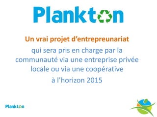 Un vrai projet d’entrepreunariat
   qui sera pris en charge par la
communauté via une entreprise privée
   locale ou via une coopérative
          à l’horizon 2015
 