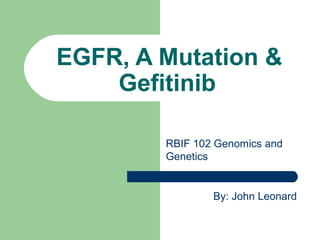 EGFR, A Mutation &
Gefitinib
By: John Leonard
RBIF 102 Genomics and
Genetics
 