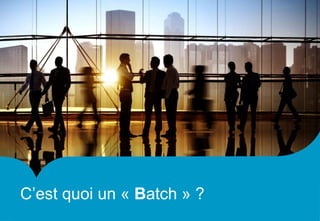 C’est quoi un « Batch » ?
 