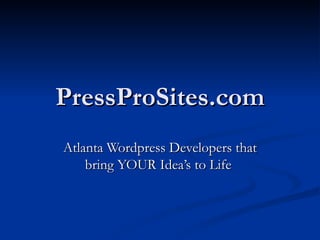 PressProSites.com
Atlanta Wordpress Developers that
    bring YOUR Idea’s to Life
 