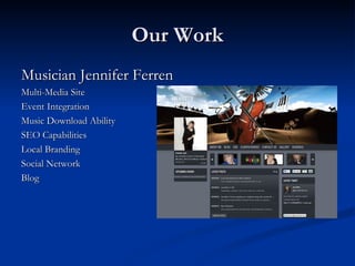 Our Work
Musician Jennifer Ferren
Multi-Media Site
Event Integration
Music Download Ability
SEO Capabilities
Local Branding
Social Network
Blog
 