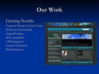 Our Work
Gaming Noobie
Corporate Design for Epic Games
Multi-User Functionality
Image Branding
SEO Capabilities
CMS Integration
Content Orientated
Mail Integration
 