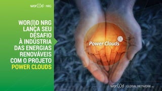WOR(l)D NRG
LANÇA SEU
DESAFIO
À INDÚSTRIA
DAS ENERGIAS
RENOVÁVEIS
COM O PROJETO
POWER CLOUDS
 