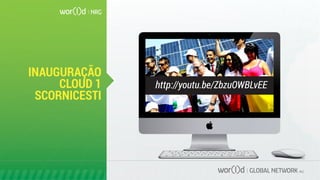 INAUGURAÇÃO
CLOUD 1
SCORNICESTI
http://youtu.be/ZbzuOWBLvEE
 