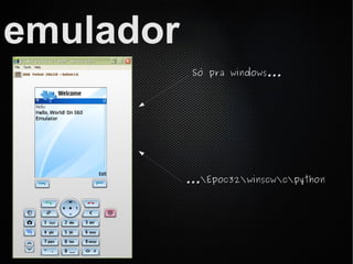 emulador
            Só pra windows...




           ...Epoc32winscwcpython
 