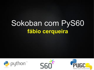 Sokoban com PyS60
   fábio cerqueira
 