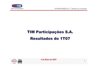 TIM Participações S.A.
 Resultados do 1T07




      4 de Maio de 2007
                          1
 
