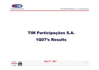 TIM Participações S.A.
   1Q07’s Results




       May 4th , 2007
                         1
 