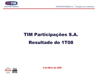 TIM Participações S.A.
 Resultado do 1T08




       6 de Maio de 2008
                           1
 