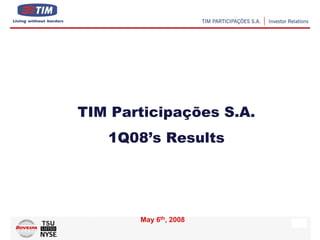 TIM Participações S.A.
   1Q08’s Results




       May 6th, 2008
                         1
 