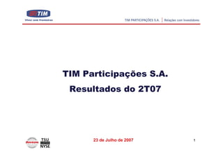 TIM Participações S.A.
 Resultados do 2T07




      23 de Julho de 2007   1
 