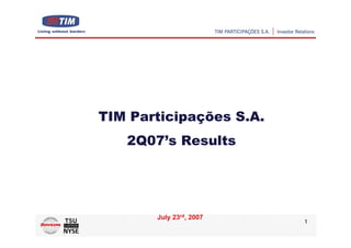 TIM Participações S.A.
   2Q07’s Results




       July 23rd, 2007
                         1
 