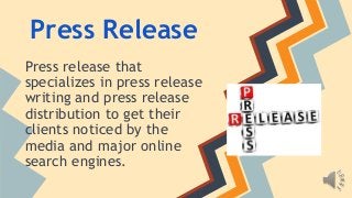 Press Release 
Press release that 
specializes in press release 
writing and press release 
distribution to get their 
clients noticed by the 
media and major online 
search engines. 
 