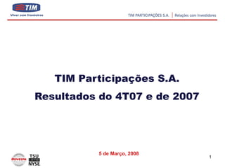 TIM Participações S.A.
Resultados do 4T07 e de 2007




          5 de Março, 2008
                               1
 