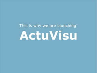 This is why we are launching


ActuVisu
 
