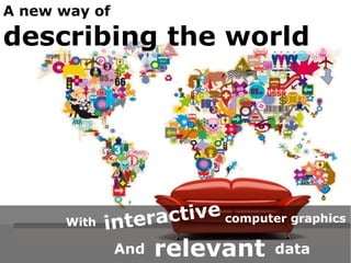 A new way of

describing the world




       With   intera ctive computer graphics
               And   relevant      data
 