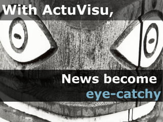 With ActuVisu,




       News become
          eye-catchy
 