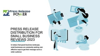 PRESS RELEASE
DISTRIBUTION FOR
SMALL BUSINESS
REVIEWS 2023
In today's fast-paced business landscape,
small businesses are constantly seeking cost-
effective ways to get their message out to a
wider audience
 