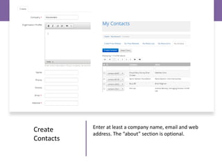 Enter at least a company name, email and web
address. The “about” section is optional.
Create
Contacts
 