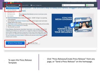 • Click “Press Releases/Create Press Release” from any
page, or “Send a Press Release” on the homepage.
• To open the Pres...