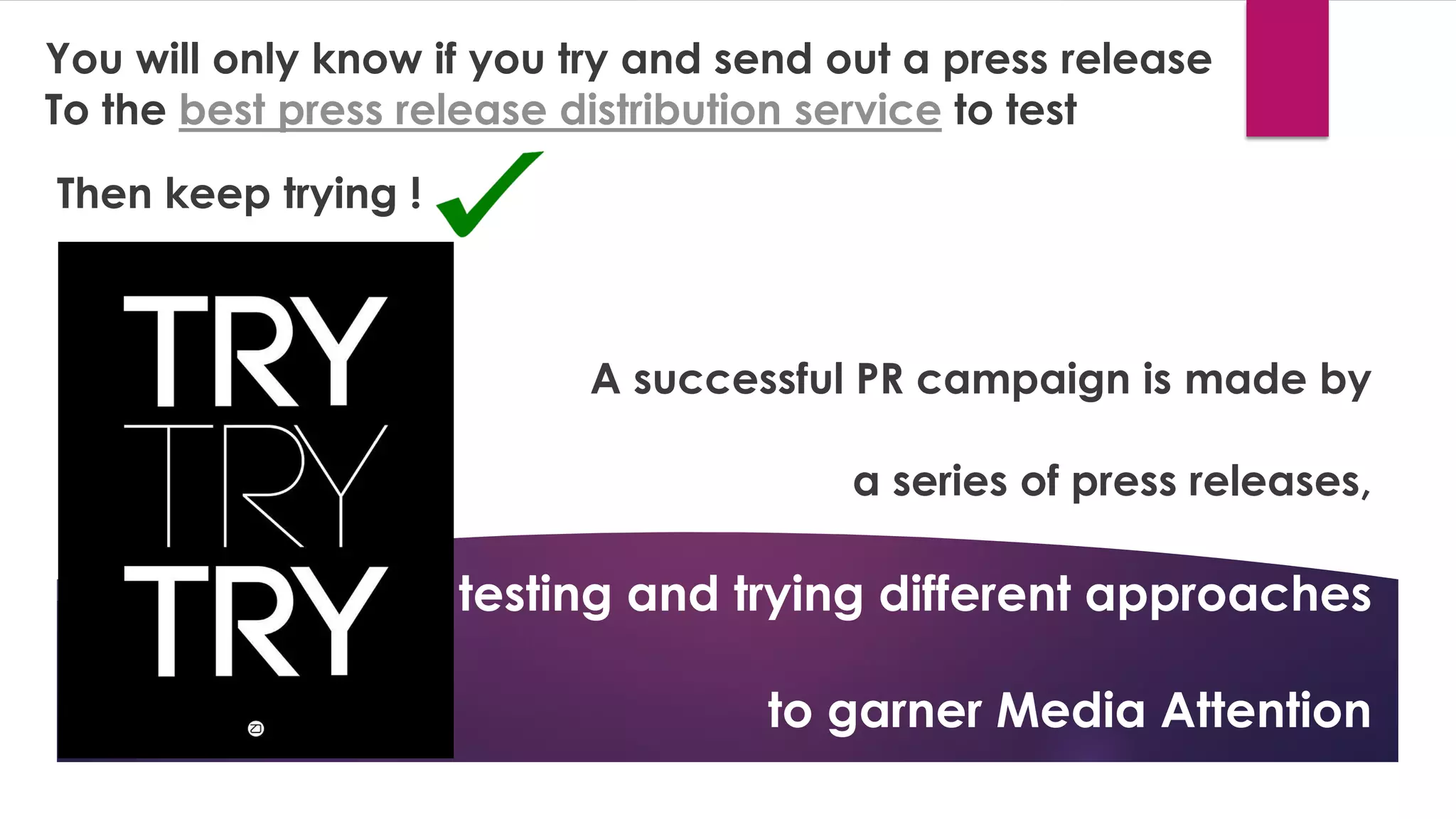 You will only know if you try and send out a press release
To the best press release distribution service to test
Then keep trying !
A successful PR campaign is made by
a series of press releases,
each
testing and trying different approaches
to garner Media Attention
 