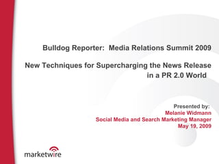 Bulldog Reporter:  Media Relations Summit 2009 New Techniques for Supercharging the News Release in a PR 2.0 World   Presented by:  Melanie Widmann Social Media and Search Marketing Manager May 19, 2009 