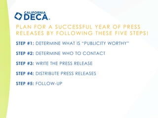 PLAN FOR A SUCCESSFUL YEAR OF PRESS
RELEASES BY FOLLOWING THESE FIVE STEPS!
STEP #1: DETERMINE WHAT IS “PUBLICITY WORTHY”
...