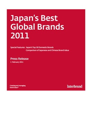 Japan’s Best
Global Brands
2011
Special Features: Japan’s Top 30 Domestic Brands
                  Comparison of Japanese and Chinese Brand Value



Press Release
1 February 2011
 