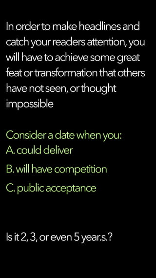 Inordertomakeheadlinesand
catchyourreadersattention,you
willhavetoachievesomegreat
featortransformationthatothers
havenotseen,orthought
impossible
Consideradatewhenyou:
A.coulddeliver
B.willhavecompetition
C.publicacceptance
Isit2,3,oreven5year.s.?
 