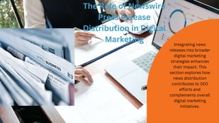 The Role of Newswire
Press Release
Distribution in Digital
Marketing Integrating news
releases into broader
digital marketing
strategies enhances
their impact. This
section explores how
news distribution
contributes to SEO
efforts and
complements overall
digital marketing
initiatives.
 