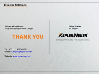 Olivier Michel Colas Felipe Fontes
Vice-President Executive Officer IR Analyst
Tel.: +55 (11) 4873-0302
E-mail: ri.kepler@kepler.com.br
Website: www.kepler.com.br/ri
Investor Relations
 