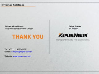 Olivier Michel Colas Felipe Fontes
Vice-President Executive Officer IR Analyst
Tel.: +55 (11) 4873-0302
E-mail: ri.kepler@kepler.com.br
Website: www.kepler.com.br/ri
Investor Relations
 