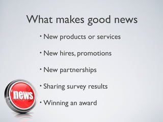 What makes good news
  • New   products or services

  • New   hires, promotions

  • New   partnerships

  • Sharing   survey results

  • Winning    an award
 