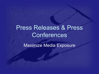 Press Releases & Press 
Conferences 
Maximize Media Exposure 
 