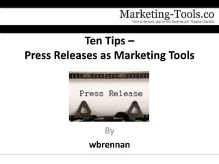 Ten Tips –
Press Releases as Marketing Tools




               By
            wbrennan
 