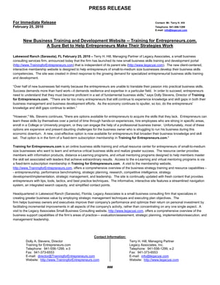 PRESS RELEASE

For Immediate Release                                                                                Contact: Mr. Terry H. Hill
February 25, 2010                                                                                    Telephone: 941-556-1299
                                                                                                     E-mail: info@legacyai.com



       New Business Training and Development Website -- Training for Entrepreneurs.com.
                 A Sure Bet to Help Entrepreneurs Make Their Strategies Work

Lakewood Ranch (Sarasota), FL February 25, 2010 – Terry H. Hill, Managing Partner of Legacy Associates, a small business
consulting services firm, announced today that the firm has launched its new small business skills training and development portal
(http://www.TrainingforEntrepreneurs.com) that is independent of its parent site (http://www.legacyai.com). The new client-centered,
interactive membership website is designed to help entrepreneurs of small-to-medium size businesses develop their business skills
competencies. The site was created in direct response to the growing demand for specialized entrepreneurial business skills training
and development.

“Over half of new businesses fail mainly because the entrepreneurs are unable to translate their passion into practical business skills.
Success demands more than hard work—it demands resilience and expertise in a particular field. In order to succeed, entrepreneurs
need to understand that they must become proficient in a set of fundamental business skills," says Dolly Stevens, Director of Training
for Entrepreneurs.com. "There are far too many entrepreneurs that still continue to experience knowledge and skill gaps in both their
business management and business development efforts. As the economy continues to sputter, so too, do the entrepreneurs'
knowledge and skill gaps continue to widen.”

"However," Ms. Stevens continues, "there are options available for entrepreneurs to acquire the skills that they lack. Entrepreneurs can
learn these skills by themselves over a period of time through hands-on experiences, hire employees who are strong in specific areas,
enroll in a College or University program, or they can engage the help of a professional business trainer. Unfortunately, most of these
options are expensive and present daunting challenges for the business owner who is struggling to run his business during this
economic downturn. A new, cost-effective option is now available for entrepreneurs that broaden their business knowledge and skill
set. That option is in the form of a fixed-term subscription membership in Training for Entrepreneurs.com."

Training for Entrepreneurs.com is an online business skills training and virtual resource center for entrepreneurs of small-to-medium
size businesses who want to learn and enhance critical business skills and realize greater success. The resource center provides
members with information products, distance e-Learning programs, and virtual mentoring programs designed to help members master
the skill set associated with leaders that achieve extraordinary results. Access to the e-Learning and virtual mentoring programs is via
a fixed-term subscription membership in Training for Entrepreneurs.com. A visit to the membership website,
http://www.TrainingforEntrepreneurs.com, offers a comprehensive overview of the business strategy training and resource capabilities -
- entrepreneurship, performance benchmarking, strategic planning, research, competitive intelligence, strategy
development/implementation, strategic management, and leadership. The site is continually updated with fresh content that provides
entrepreneurs with tips, tools, tactics, and best practice techniques. The informative, interactive site features a streamlined navigation
system, an integrated search capacity, and simplified contact points.

Headquartered in Lakewood Ranch (Sarasota), Florida, Legacy Associates is a small business consulting firm that specializes in
creating greater business value by employing strategic management techniques and executing plan objectives. The
firm helps business owners and executives improve their company's performance and optimize their return on personal investment by
facilitating incremental improvements in all aspects of the company's activity, rather than concentrating on any one single aspect. A
visit to the Legacy Associates Small Business Consulting website, http://www.legacyai.com, offers a comprehensive overview of the
business support capabilities of the firm’s areas of practice--- evaluation/assessment, strategic planning, implementation/execution, and
management/ leadership.




                                                       Contact Information:
         Dolly A. Stevens, Director                                                Terry H. Hill, Managing Partner
         Training for Entrepreneurs.com                                            Legacy Associates, Inc.
         Telephone: 941-556-1299, x-3                                              Telephone: 941-556-1299, x-2
         Fax: 941-373-6553                                                         Fax: 941-373-6553
         E-mail: director@TrainingforEntrepreneurs.com                             E-mail: info@legacyai.com
         Website: http://www.TrainingforEntrepreneurs.com                          Website: http://www.legacyai.com

                                                                   ###
 