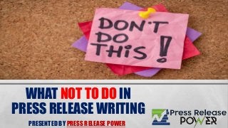 WHAT NOT TO DO IN
PRESS RELEASE WRITING
PRESENTED BY PRESS RELEASE POWER
 